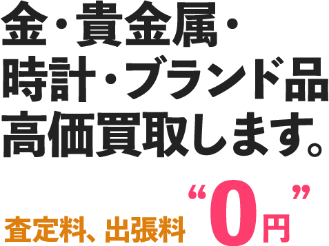 金・貴金属・時計・ブランド品 高価買取します。査定料、出張料“0円” 